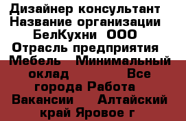 Дизайнер-консультант › Название организации ­ БелКухни, ООО › Отрасль предприятия ­ Мебель › Минимальный оклад ­ 60 000 - Все города Работа » Вакансии   . Алтайский край,Яровое г.